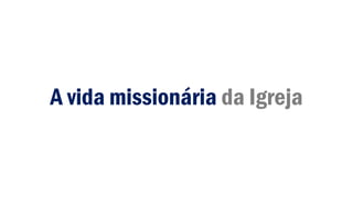 A vida missionária da Igreja
 