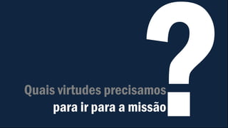 Quais virtudes precisamos
para ir para a missão
 