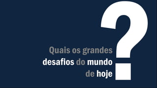 Quais os grandes
desafios do mundo
de hoje
 