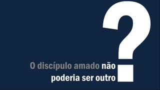O discípulo amado não
poderia ser outro
 