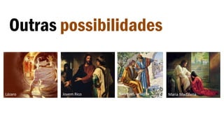 Outras possibilidades
Lázaro Jovem Rico Maria MadalenaNatanael, israelita
 