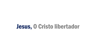 Jesus, O Cristo libertador
 