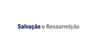Salvação e Ressurreição
 