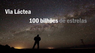 Via Láctea
100 bilhões de estrelas
 