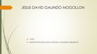 JESUS DAVID GALINDO MOGOLLON
 10-03
 INSTITUCION EDUCATIVA TECNICA ATANASIO GIRARDOT
 
