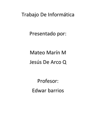 Trabajo De Informática
Presentado por:
Mateo Marín M
Jesús De Arco Q
Profesor:
Edwar barrios
 
