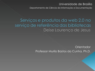 Universidade de Brasília
Departamento de Ciência da Informação e Documentação




                                Orientador
    Professor Murilo Bastos da Cunha, Ph.D.
 
