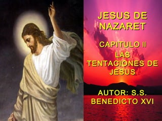 JESUS DE
  NAZARET
  CAPITULO II
     LAS
TENTACIONES DE
    JESUS

 AUTOR: S.S.
BENEDICTO XVI
 