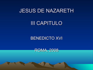 JESUS DE NAZARETH

   III CAPITULO

   BENEDICTO XVI

    ROMA, 2008
 