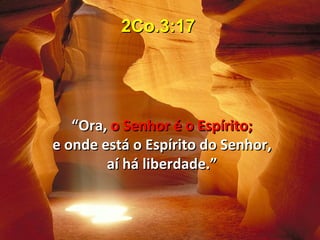 2Co.3:17




   “Ora, o Senhor é o Espírito;
e onde está o Espírito do Senhor,
        aí há liberdade.”
 