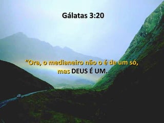 Gálatas 3:20




“Ora, o medianeiro não o é de um só,
          mas DEUS É UM.
 