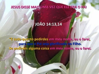 JESUS DISSE MAIS UMA VEZ QUE ELE ERA O PAI



               JOÃO 14:13,14


“E tudo quanto pedirdes em meu nome, eu o farei,
      para que o Pai seja glorificado no Filho.
Se pedirdes alguma coisa em meu nome, eu o farei.
 