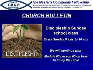 Discipleship Sunday school class Every Sunday 9 a.m. to 10 a.m We will continue with  Module #5 Lesson #5 on How to study the Bible CHURCH BULLETIN 