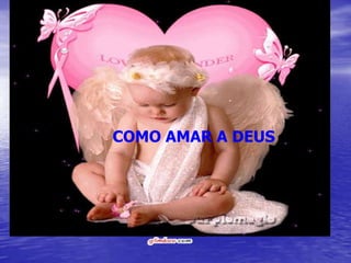 • COMO AMAR A DEUS

         COMO AMAR A DEUS
 