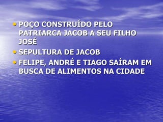 • POÇO CONSTRUÍDO PELO
  PATRIARCA JACOB A SEU FILHO
  JOSÉ
• SEPULTURA DE JACOB
• FELIPE, ANDRÉ E TIAGO SAÍRAM EM
  BUSCA DE ALIMENTOS NA CIDADE
 