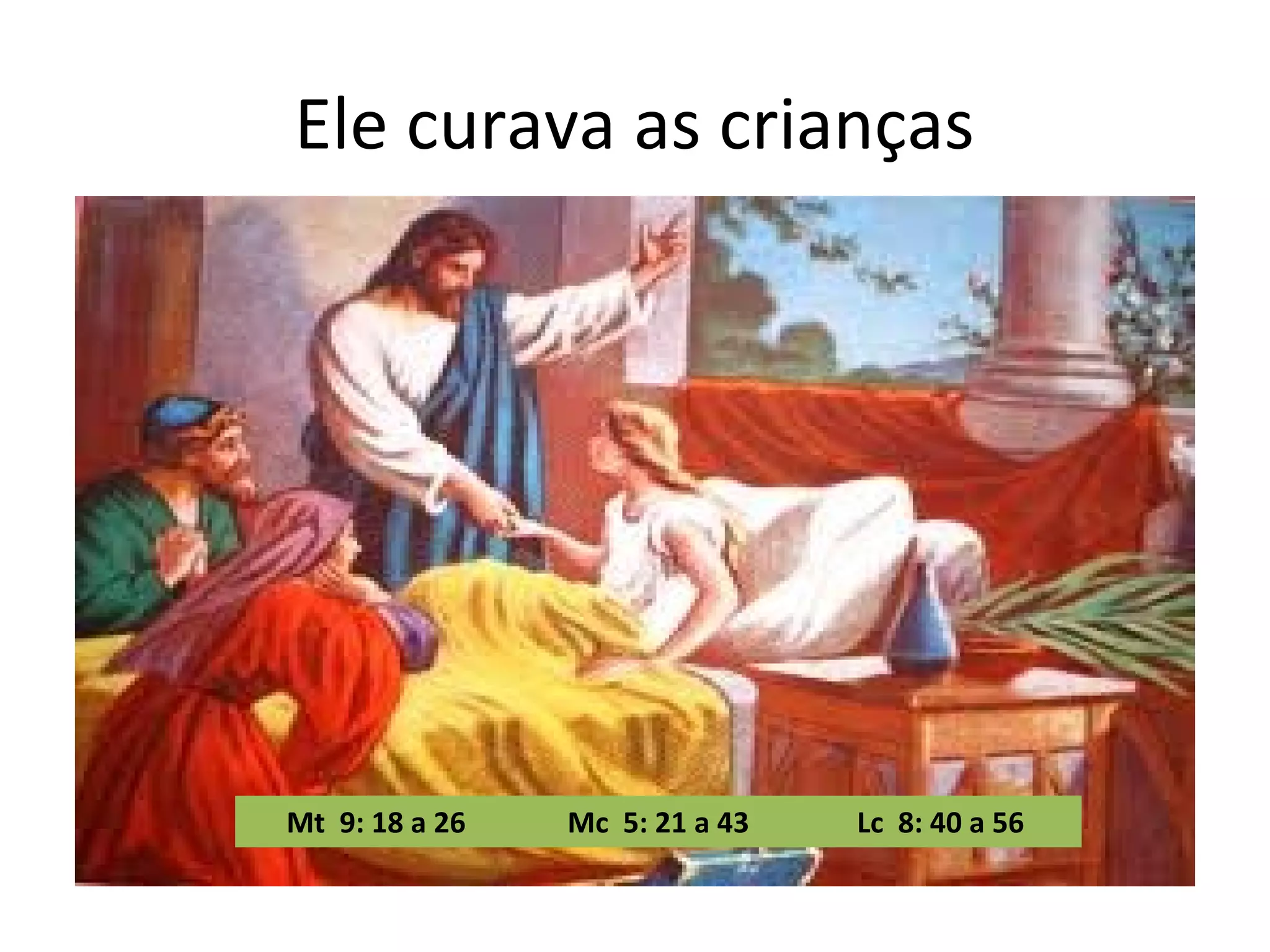 Ele curava as crianças
Mt 9: 18 a 26
Mc 5: 21 a 43
Lc 8: 40 a 56