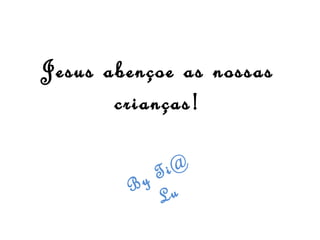 Jesus abençoe as nossas
crianças!
i@
T
By u
L

 