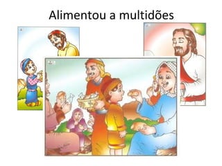 Alimentou a multidões

 