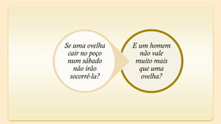 Se uma ovelha   E um homem
 cair no poço     não vale
 num sábado      muito mais
   não irão       que uma
  socorrê-la?      ovelha?
 