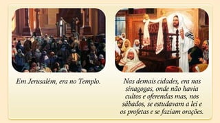 Em Jerusalém, era no Templo.    Nas demais cidades, era nas
                                 sinagogas, onde não havia
                                 cultos e oferendas mas, nos
                                sábados, se estudavam a lei e
                               os profetas e se faziam orações.
 