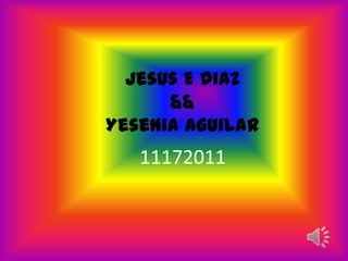 Jesus E Diaz
      &&
Yesenia Aguilar
   11172011
 