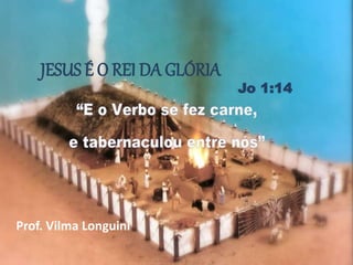 Jesus, Verbo
que se fez Carne
O TESTEMUNHO
Prof. Vilma Longuini
Jo 1:6-13
1
JESUS É O REI DA GLÓRIA
Jo 1:14
Prof. Vilma Longuini
 