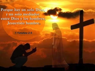 Porque hay un solo Dios,Porque hay un solo Dios,
y un solo mediadory un solo mediador
entre Dios y los hombres,entre Dios y los hombres,
Jesucristo hombreJesucristo hombre,,
1 Timoteo 2:51 Timoteo 2:5
 