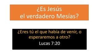 ¿Es Jesús
el verdadero Mesías?
¿Eres tú el que había de venir, o
esperaremos a otro?
Lucas 7:20
 