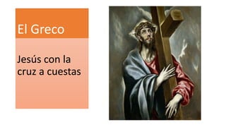 El Greco
Jesús con la
cruz a cuestas
 