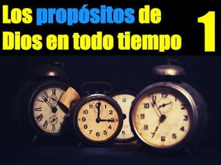 Los propósitos de
Dios en todo tiempo 1
 