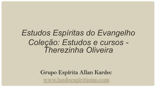 Estudos Espíritas do Evangelho
 Coleção: Estudos e cursos -
     Therezinha Oliveira

     Grupo Espírita Allan Kardec
      www.luzdoespiritismo.com
 