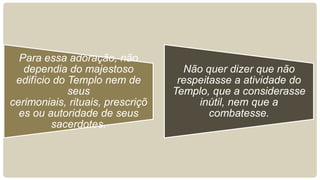 Para essa adoração, não
dependia do majestoso
edifício do Templo nem de
seus
cerimoniais, rituais, prescriçõ
es ou autorid...