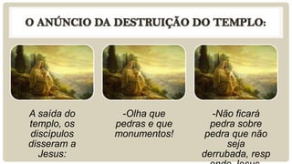 A saída do
templo, os
discípulos
disseram a
Jesus:
-Olha que
pedras e que
monumentos!
-Não ficará
pedra sobre
pedra que não
seja
derrubada, resp
 