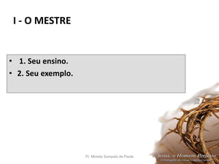 I - O MESTRE
• 1. Seu ensino.
• 2. Seu exemplo.
Pr. Moisés Sampaio de Paula 12
 