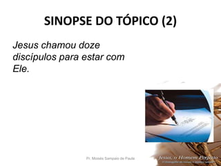 SINOPSE DO TÓPICO (2)
Pr. Moisés Sampaio de Paula 33
Jesus chamou doze
discípulos para estar com
Ele.
 