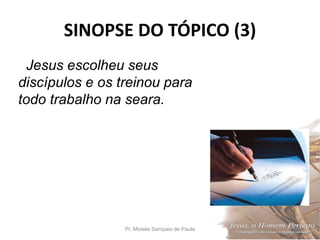 SINOPSE DO TÓPICO (3)
Pr. Moisés Sampaio de Paula 43
Jesus escolheu seus
discípulos e os treinou para
todo trabalho na seara.
 