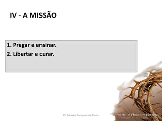 IV - A MISSÃO
1. Pregar e ensinar.
2. Libertar e curar.
Pr. Moisés Sampaio de Paula 45
 