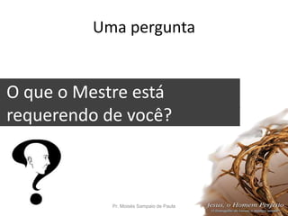 Uma pergunta
O que o Mestre está
requerendo de você?
tentações?
Pr. Moisés Sampaio de Paula 9
 