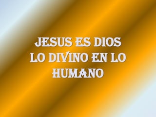 Jesus es Dios
Lo Divino en lo
   Humano
 
