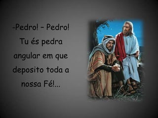 Pedro! – Pedro! Tu és pedra angular em que deposito toda a nossa Fé!...  O Ide e Pregai, tem várias modalidades, mas a que mais agradava a Jesus. Era a pregação pelo exemplo.