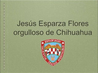 Jesús Esparza Flores
orgulloso de Chihuahua
 