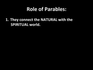 Role	
  of	
  Parables:	
  
1.  They	
  connect	
  the	
  NATURAL	
  with	
  the	
  
    SPIRITUAL	
  world.	
  
 
