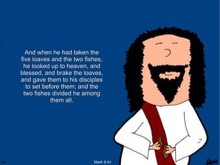 And when he had taken the
five loaves and the two fishes,
he looked up to heaven, and
blessed, and brake the loaves,
and gave them to his disciples
to set before them; and the
two fishes divided he among
them all.

Mark 6:41

 