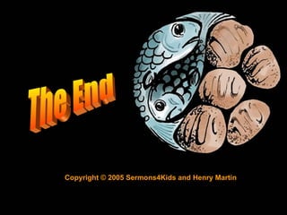 The End Copyright © 2005 Sermons4Kids and Henry Martin 