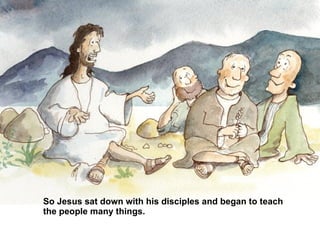 So Jesus sat down with his disciples and began to teach the people many things. 