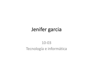 Jenifer garcia

         10-03
Tecnología e informática
 