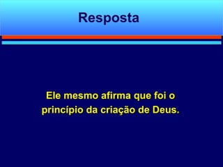 Ele mesmo afirma que foi o princípio da criação de Deus. Resposta 
