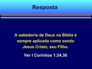 A sabedoria de Deus na Bíblia é sempre aplicada como sendo Jesus Cristo, seu Filho. Ver I Coríntios 1:24,30 Resposta 
