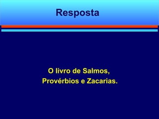 O livro de Salmos,  Provérbios e Zacarias. Resposta 
