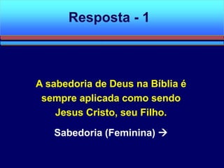 A sabedoria de Deus na Bíblia é
sempre aplicada como sendo
Jesus Cristo, seu Filho.
Sabedoria (Feminina) 
Resposta - 1
 